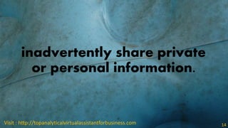 inadvertently share private
or personal information.
Visit : http://topanalyticalvirtualassistantforbusiness.com 14
 