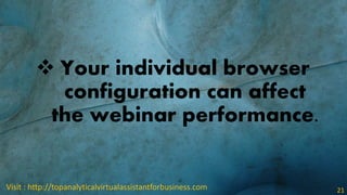  Your individual browser
configuration can affect
the webinar performance.
Visit : http://topanalyticalvirtualassistantfo...