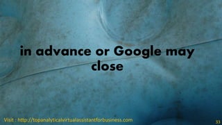in advance or Google may
close
Visit : http://topanalyticalvirtualassistantforbusiness.com 33
 