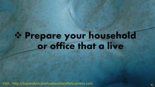  Prepare your household
or office that a live
Visit : http://topanalyticalvirtualassistantforbusiness.com 41
 