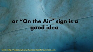 or “On the Air” sign is a
good idea.
Visit : http://topanalyticalvirtualassistantforbusiness.com 47
 