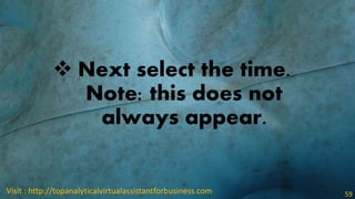  Next select the time.
Note: this does not
always appear.
Visit : http://topanalyticalvirtualassistantforbusiness.com 59
 