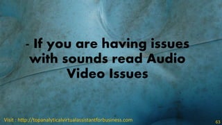 - If you are having issues
with sounds read Audio
Video Issues
Visit : http://topanalyticalvirtualassistantforbusiness.com...