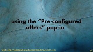 , using the “Pre-configured
offers” pop-in
Visit : http://topanalyticalvirtualassistantforbusiness.com 85
 