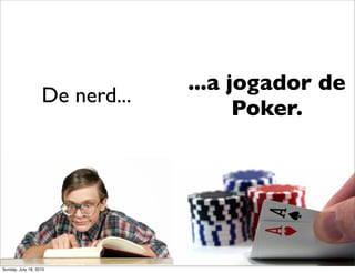 ...a jogador de
                   De nerd...
                                      Poker.




Sunday, July 18, 2010
 