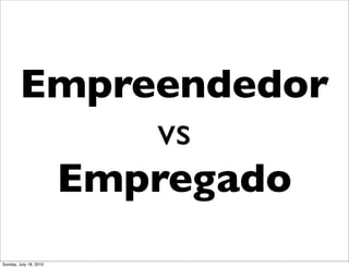 Empreendedor
             vs
         Empregado
Sunday, July 18, 2010
 