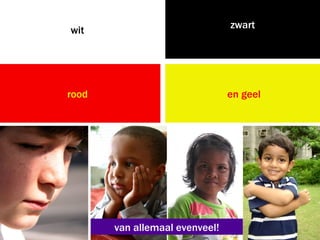 zwart
wit




rood                            en geel




       van allemaal evenveel!
 