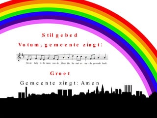 S t il g e b e d
V o t u m , g e m e e n t e z in g t :




              G ro e t
G e m e e n t e z in g t : A m e n
 