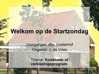 Welkom op de Startzondag Voorganger: dhr. Oosterhof Organist: J. de Vries Thema:  Kookboek of verkiezingsprogram   