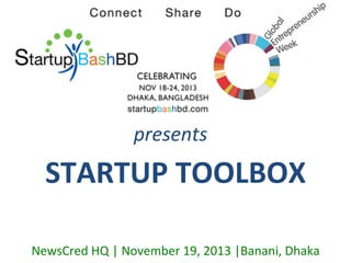 presents	
  

STARTUP	
  TOOLBOX	
  
NewsCred	
  HQ	
  |	
  November	
  19,	
  2013	
  |Banani,	
  Dhaka	
  

 