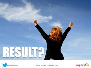 Contents

RESULT?
@riyadhusain	
  	
  	
  	
  	
  	
  	
  	
  	
  	
  	
  	
  	
  	
  	
  	
  	
  	
  	
  	
  	
  	
  	
  	
  	
  	
  	
  	
  	
  	
  	
  	
  	
  	
  	
  	
  	
  	
  	
  	
  	
  	
  	
  SOCIAL	
  MEDIA	
  &	
  EASY	
  MARKETING	
  

 