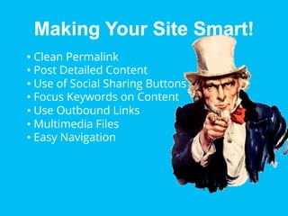 Making Your Site Smart!
•  Clean Permalink
•  Post Detailed Content
•  Use of Social Sharing Buttons
•  Focus Keywords on Content
•  Use Outbound Links
•  Multimedia Files
•  Easy Navigation

 