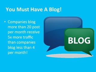 You	
  Must	
  Have	
  A	
  Blog!	
  
•  Companies	
  blog	
  
more	
  than	
  20	
  post	
  
per	
  month	
  receive	
  
5x	
  more	
  traﬃc	
  
than	
  companies	
  
blog	
  less	
  than	
  4	
  
per	
  month!	
  

 