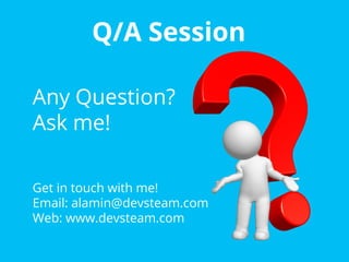 Q/A Session
Any Question?
Ask me!
Get in touch with me!
Email: alamin@devsteam.com
Web: www.devsteam.com

 