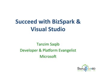 Succeed	
  with	
  BizSpark	
  &	
  
Visual	
  Studio	
  
Tanzim	
  Saqib	
  
Developer	
  &	
  PlaVorm	
  Evangelist	
  
MicrosoW	
  

 
