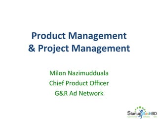 Product	
  Management	
  	
  
&	
  Project	
  Management	
  
Milon	
  Nazimudduala	
  
Chief	
  Product	
  Oﬃcer	
  
G&R	
  Ad	
  Network	
  

 