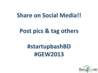 Share	
  on	
  Social	
  Media!!	
  
	
  
Post	
  pics	
  &	
  tag	
  others	
  
	
  
#startupbashBD	
  
#GEW2013	
  

 