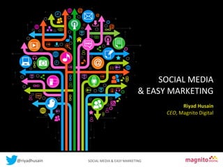 Contents

	
  	
  SOCIAL	
  MEDIA	
  	
  

&	
  EASY	
  MARKETING	
  
	
  
Riyad	
  Husain	
  
CEO,	
  Magnito	
  Digital	
  

@riyadhusain	
  	
  	
  	
  	
  	
  	
  	
  	
  	
  	
  	
  	
  	
  	
  	
  	
  	
  	
  	
  	
  	
  	
  	
  	
  	
  	
  	
  	
  	
  	
  	
  	
  	
  	
  	
  	
  	
  	
  	
  	
  	
  	
  SOCIAL	
  MEDIA	
  &	
  EASY	
  MARKETING	
  

 