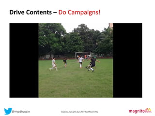 Drive	
  Contents	
  –	
  Do	
  Campaigns!	
  
Contents

@riyadhusain	
  	
  	
  	
  	
  	
  	
  	
  	
  	
  	
  	
  	
  	
  	
  	
  	
  	
  	
  	
  	
  	
  	
  	
  	
  	
  	
  	
  	
  	
  	
  	
  	
  	
  	
  	
  	
  	
  	
  	
  	
  	
  	
  SOCIAL	
  MEDIA	
  &	
  EASY	
  MARKETING	
  

 