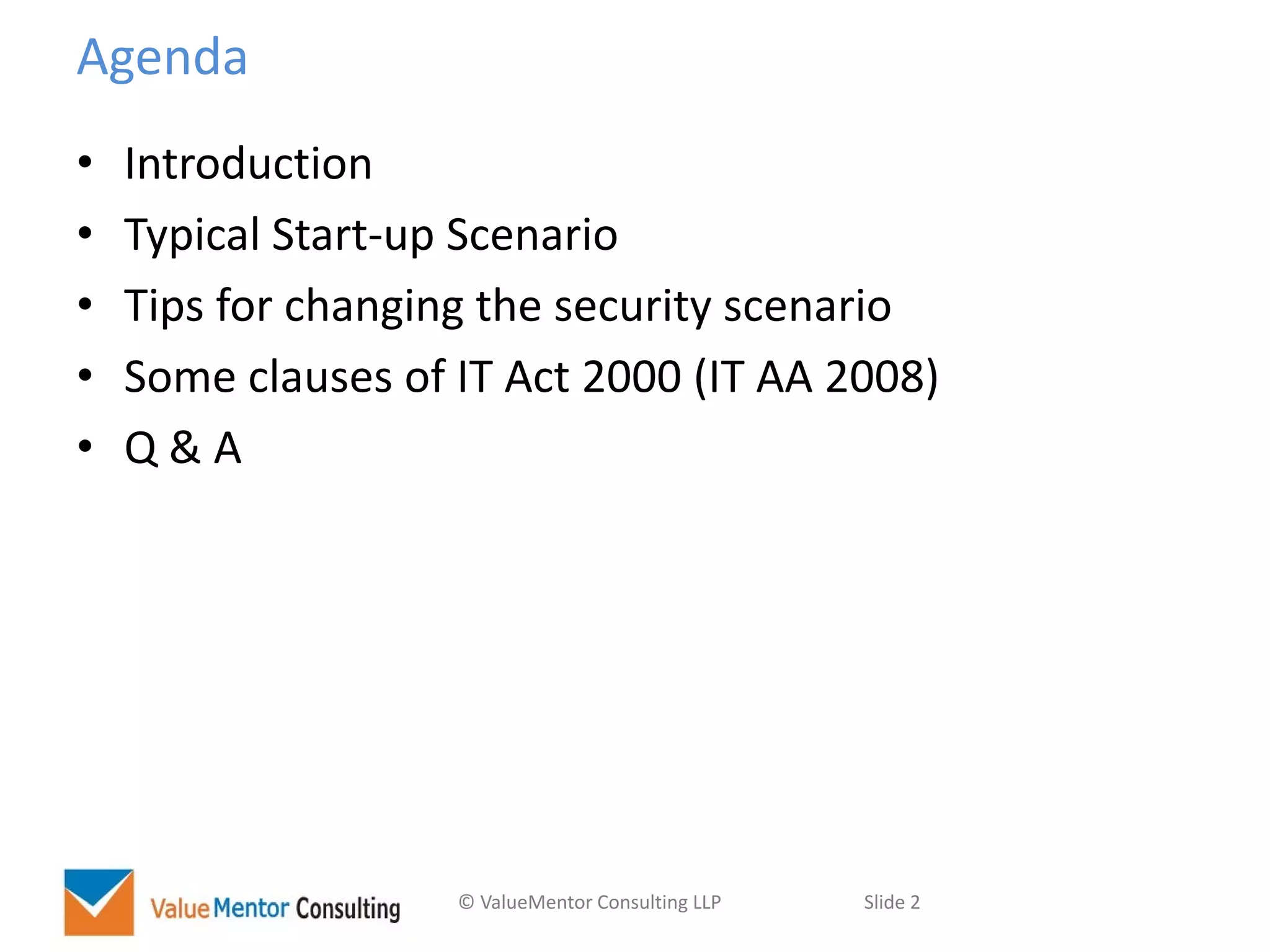 © ValueMentor Consulting LLP Slide 2
Agenda
• Introduction
• Typical Start-up Scenario
• Tips for changing the security scenario
• Some clauses of IT Act 2000 (IT AA 2008)
• Q & A
 