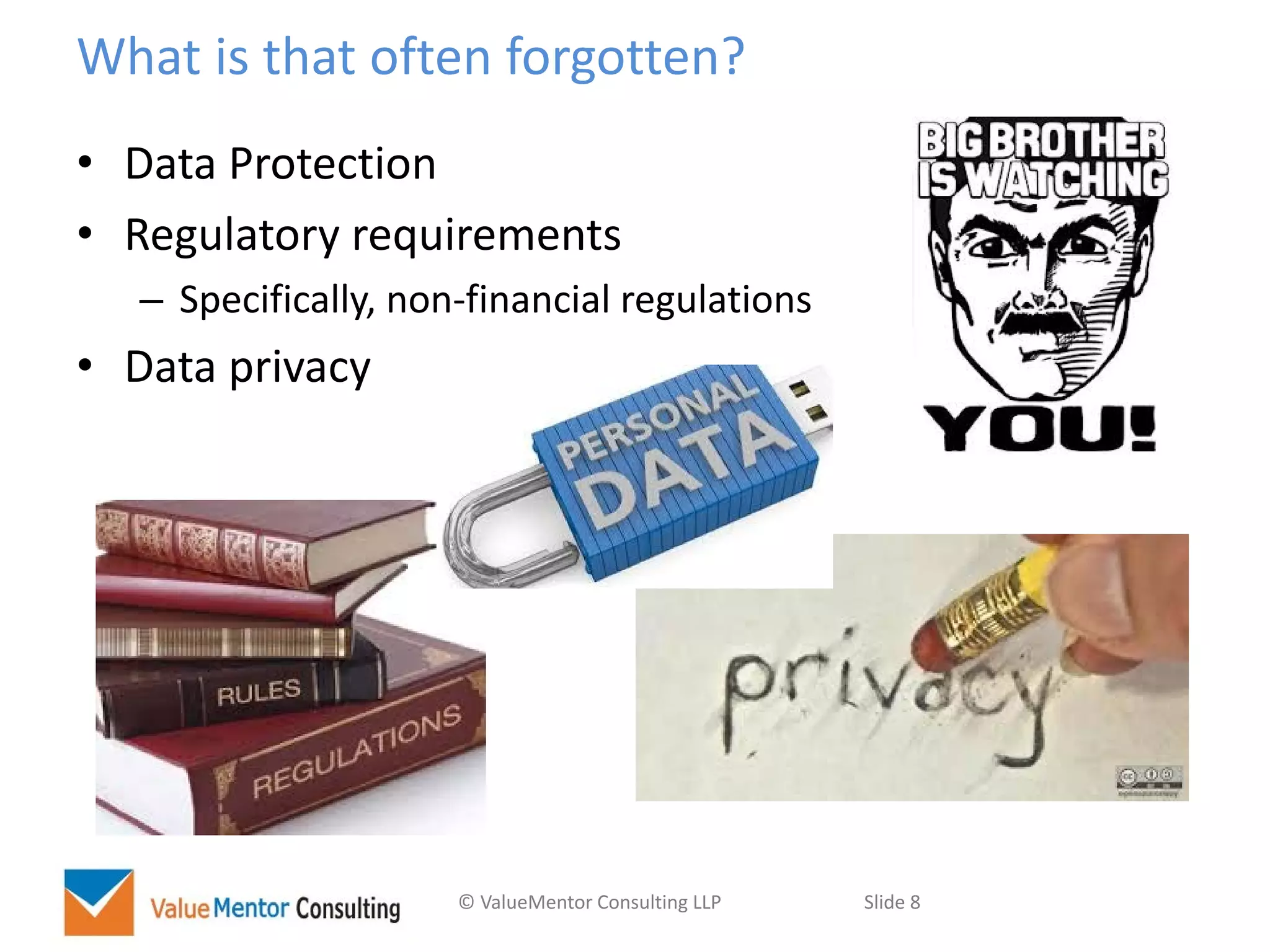 © ValueMentor Consulting LLP Slide 8
What is that often forgotten?
• Data Protection
• Regulatory requirements
– Specifically, non-financial regulations
• Data privacy
 