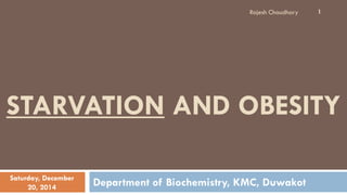STARVATION AND OBESITY
Department of Biochemistry, KMC, DuwakotSaturday, December
20, 2014
1Rajesh Chaudhary
 
