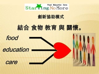 創新協助模式

結合 食物 教育 與 關懷。

food
education

care

 