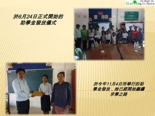 於6月24日正式開始的
助學金發放儀式

於今年11月4日所舉行的助
學金發放，她已經開始繼續
求學之路

 