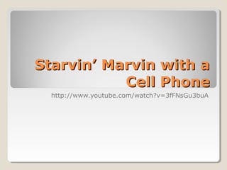 Starvin’ Marvin with aStarvin’ Marvin with a
Cell PhoneCell Phone
http://www.youtube.com/watch?v=3fFNsGu3buA
 