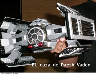 El
caza
de
Darth
Vader
lunes 7 de marzo de 2011