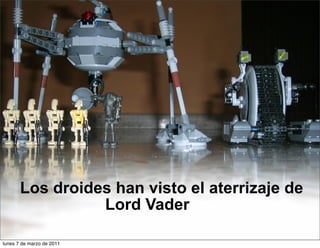 Los droides han visto el aterrizaje de
Lord Vader
lunes 7 de marzo de 2011
