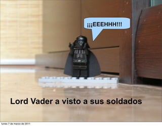 ¡¡¡EEEHHH!!!
Lord Vader a visto a sus soldados
lunes 7 de marzo de 2011
