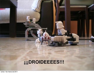 ¡¡¡DROIDEEEES!!!
lunes 7 de marzo de 2011