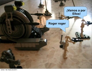 ¡Vamos a por
Ellos!
Roger roger
lunes 7 de marzo de 2011