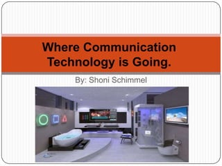 Where Communication
Technology is Going.
    By: Shoni Schimmel
 