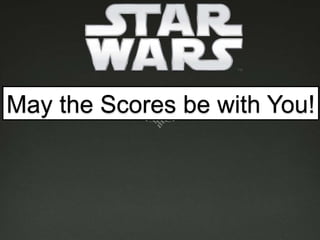 May the Scores be with You!
 