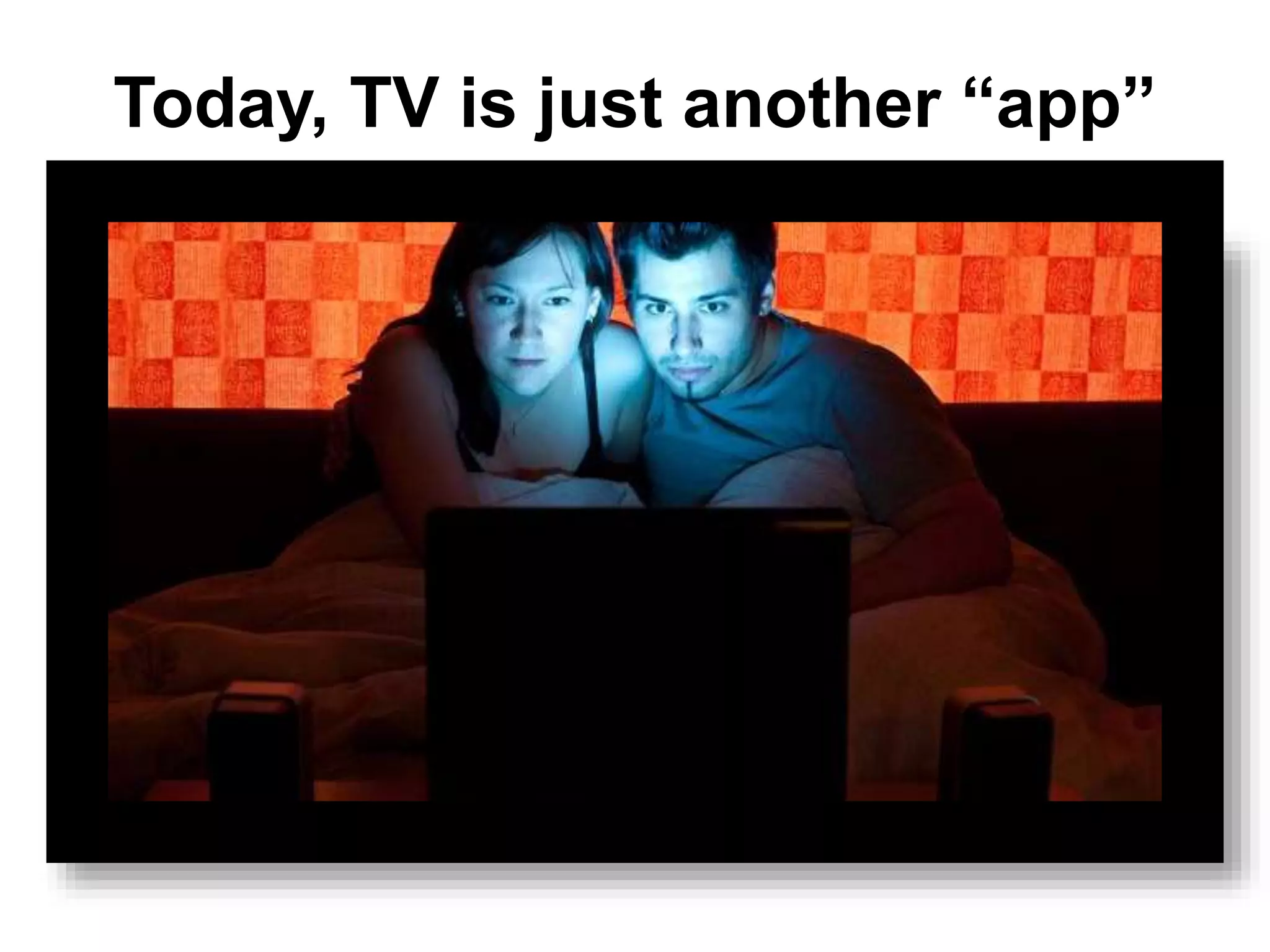Today, TV is just another “app”
 