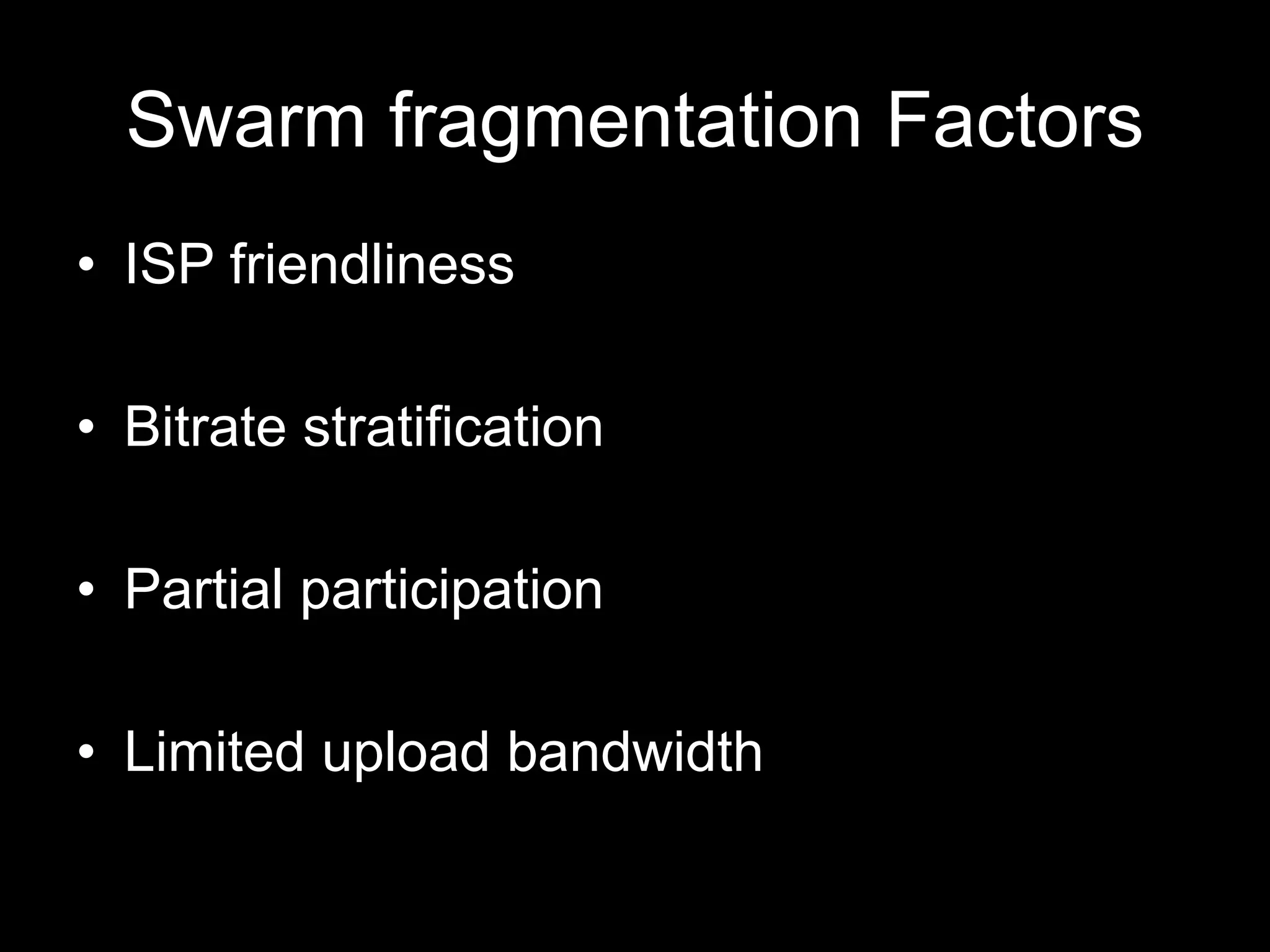 Swarm fragmentation Factors
• ISP friendliness
• Bitrate stratification
• Partial participation
• Limited upload bandwidth
 
