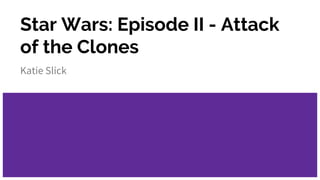 Star Wars: Episode II - Attack
of the Clones
Katie Slick
 