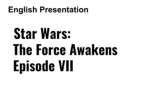 Star Wars:
The Force Awakens
Episode VII
English Presentation
 