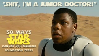 “Shit, i’m a junior doctor!”
50 ways
can get you through
foundation years
Star
wars
 