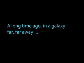 A long time ago, in a galaxy
far, far away …
 