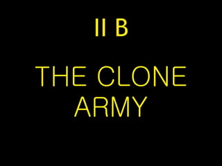 II B
THE CLONE
ARMY
 