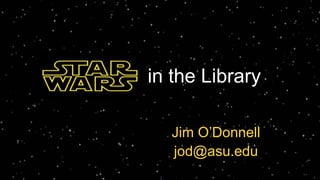 Star Wars in the Library
Jim O’Donnell
jod@asu.edu
 