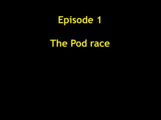 Episode 1
The Pod race
 