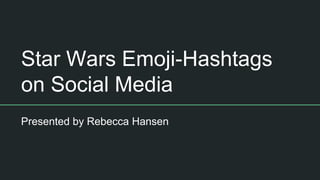 Star Wars Emoji-Hashtags
on Social Media
Presented by Rebecca Hansen
 