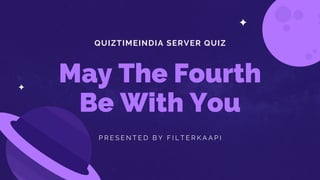 QUIZTIMEINDIA SERVER QUIZ
May The Fourth
Be With You
P R E S E N T E D B Y F I L T E R K A A P I
 