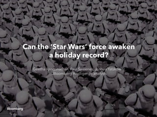 Can the ‘Star Wars’ force awaken
a holiday record?
Geetha Ranganathan, Paul Sweeney, Joshua Yatskowitz
Bloomberg Intelligence analysts
 