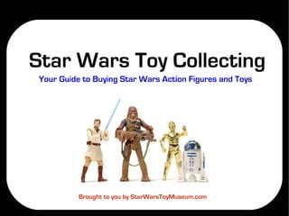 Star Wars Toy Collecting
Your Guide to Buying Star Wars Action Figures and Toys




          Brought to you by StarWarsToyMuseum.com
 