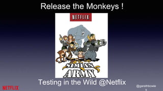 @garethbowle 
s 
Release the Monkeys ! 
Testing in the Wild @Netflix 
 